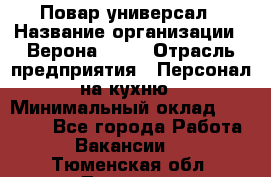 Повар-универсал › Название организации ­ Верона 2013 › Отрасль предприятия ­ Персонал на кухню › Минимальный оклад ­ 32 000 - Все города Работа » Вакансии   . Тюменская обл.,Тюмень г.